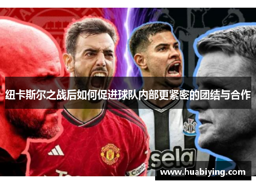 纽卡斯尔之战后如何促进球队内部更紧密的团结与合作 纽卡斯尔之战后如何促进球队内部更紧密的团结与合作