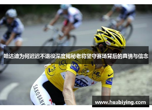 哈达迪为何迟迟不退役深度揭秘老将坚守赛场背后的真情与信念 哈达迪为何迟迟不退役深度揭秘老将坚守赛场背后的真情与信念