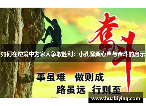 如何在逆境中为家人争取胜利:小孔塞桑心声与奋斗的启示 如何在逆境中为家人争取胜利:小孔塞桑心声与奋斗的启示